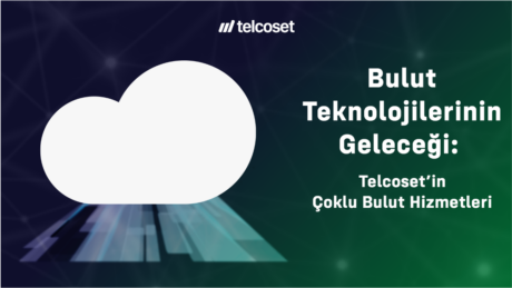 Bulut Teknolojilerinin Geleceği: Telcoset’in Çoklu Bulut Hizmetleri