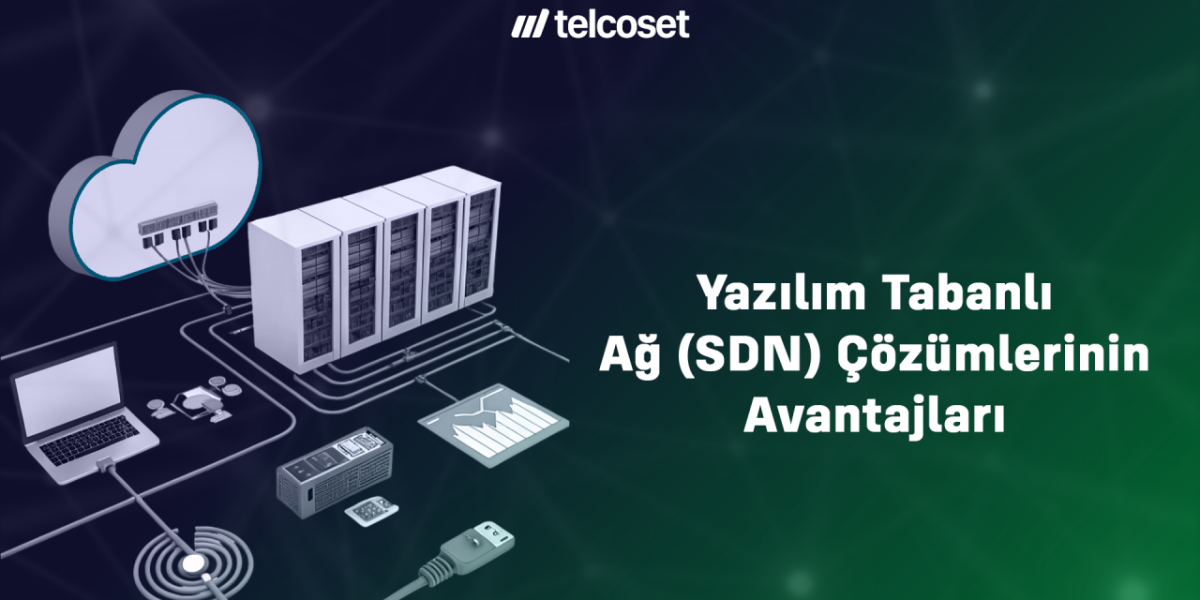 Yazılım Tabanlı Ağ (SDN) Çözümlerinin Avantajları Yazılım Tabanlı Ağ (SDN) Çözümlerinin Avantajları